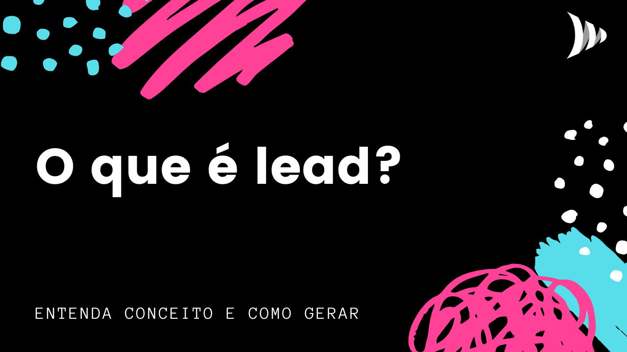 Lead: o que é, como gerar, nutrir, qualificar e vender para eles!
