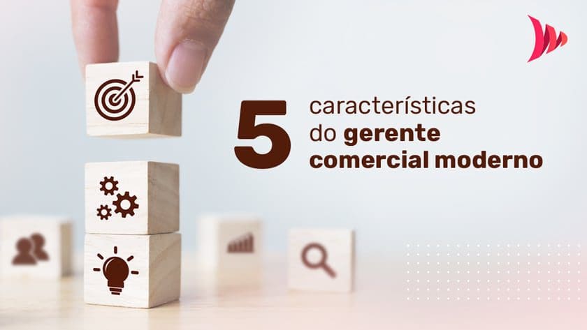 5 características do gerente comercial moderno 5 características do gerente comercial moderno