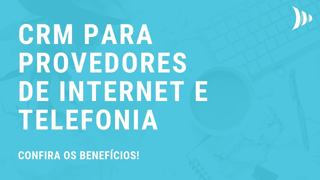 Benefícios do CRM para provedores de internet e telefonia